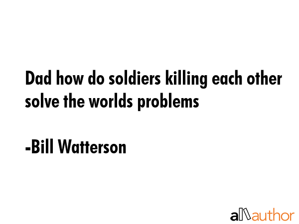 Dad how do soldiers killing each other solve the worlds problems - Bill Watterson Quote GIF