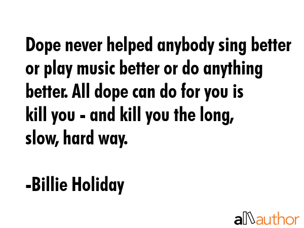 Dope never helped anybody sing better or play music better or do anything better. All dope can do... - Billie Holiday Quote GIF