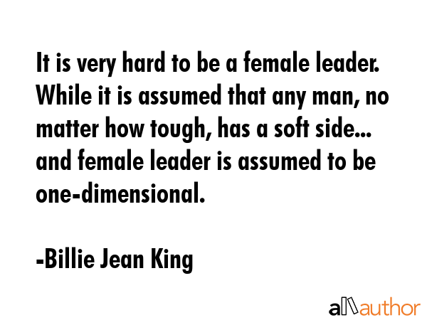 It is very hard to be a female leader. While it is assumed that any man, no matter how tough, has a... - Billie Jean King Quote GIF