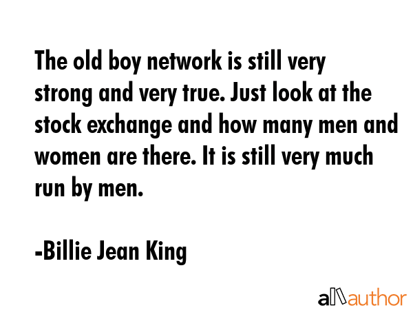 The old boy network is still very strong and very true. Just look at the stock exchange and how... - Billie Jean King Quote GIF