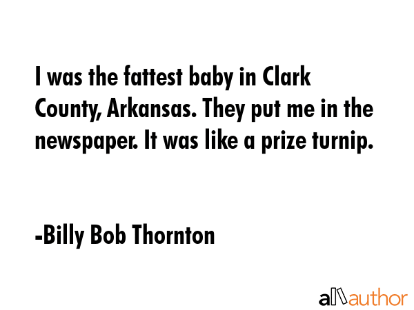 I was the fattest baby in Clark County, Arkansas. They put me in the newspaper. It was like a prize... - Billy Bob Thornton Quote GIF