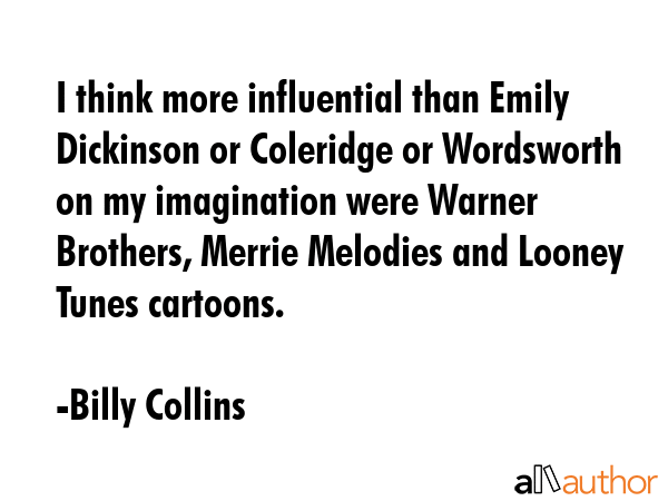 I think more influential than Emily Dickinson or Coleridge or Wordsworth on my imagination were... - Billy Collins Quote GIF