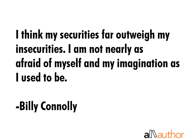 I think my securities far outweigh my insecurities. I am not nearly as afraid of myself and my... - Billy Connolly Quote GIF