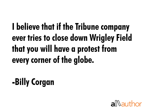 I believe that if the Tribune company ever tries to close down Wrigley Field that you will have a... - Billy Corgan Quote GIF