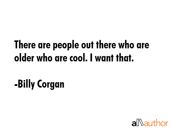 There are people out there who are older who are cool. I want that. - Billy Corgan Quote GIF