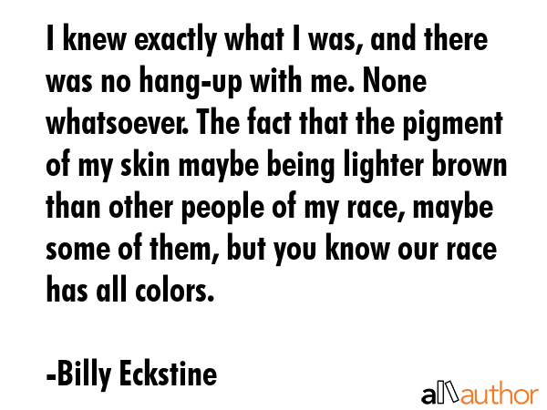 I knew exactly what I was, and there was no hang-up with me. None whatsoever. The fact that the... - Billy Eckstine Quote GIF