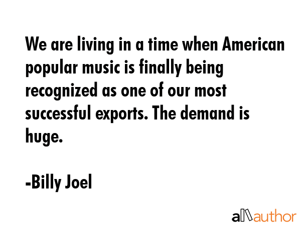 We are living in a time when American popular music is finally being recognized as one of our most... - Billy Joel Quote GIF