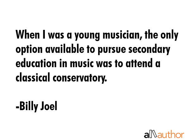 When I was a young musician, the only option available to pursue secondary education in music was... - Billy Joel Quote GIF