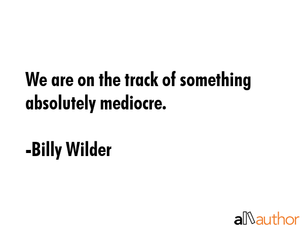 We are on the track of something absolutely mediocre. - Billy Wilder Quote GIF