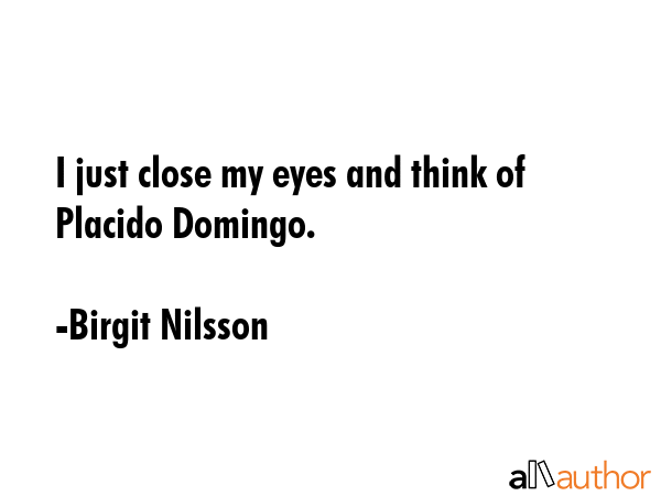 I just close my eyes and think of Placido Domingo. - Birgit Nilsson Quote GIF