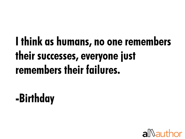 I think as humans, no one remembers their successes, everyone just remembers their failures. - Birthday Quote GIF