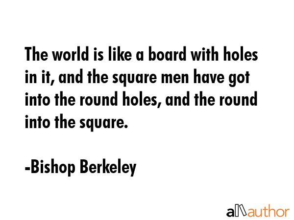 The world is like a board with holes in it, and the square men have got into the round holes, and... - Bishop Berkeley Quote GIF