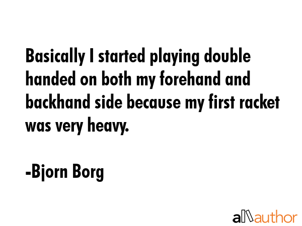 Basically I started playing double handed on both my forehand and backhand side because my first... - Bjorn Borg Quote GIF