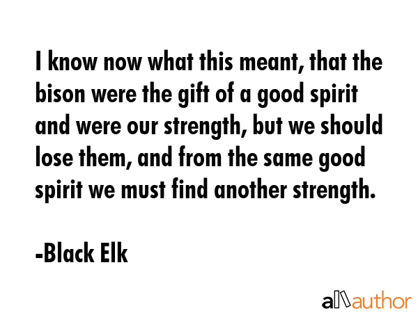 I know now what this meant, that the bison were the gift of a good spirit and were our strength,... - Black Elk Quote GIF
