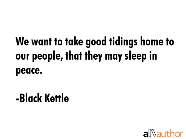 We want to take good tidings home to our people, that they may sleep in peace. - Black Kettle Quote GIF