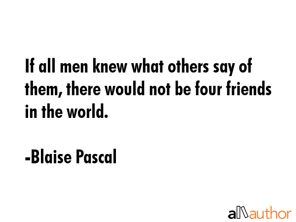 If all men knew what others say of them, there would not be four friends in the world. - Blaise Pascal Quote GIF