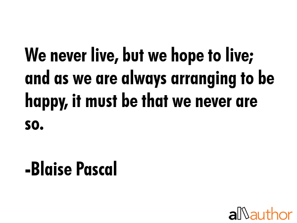 We never live, but we hope to live; and as we are always arranging to be happy, it must be that we... - Blaise Pascal Quote GIF