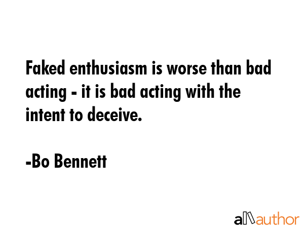 Faked enthusiasm is worse than bad acting - it is bad acting with the intent to deceive. - Bo Bennett Quote GIF