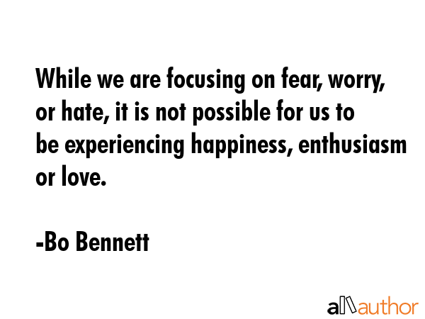 While we are focusing on fear, worry, or hate, it is not possible for us to be experiencing... - Bo Bennett Quote GIF