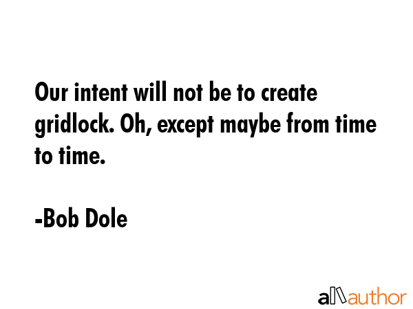 Our intent will not be to create gridlock. Oh, except maybe from time to time. - Bob Dole Quote GIF