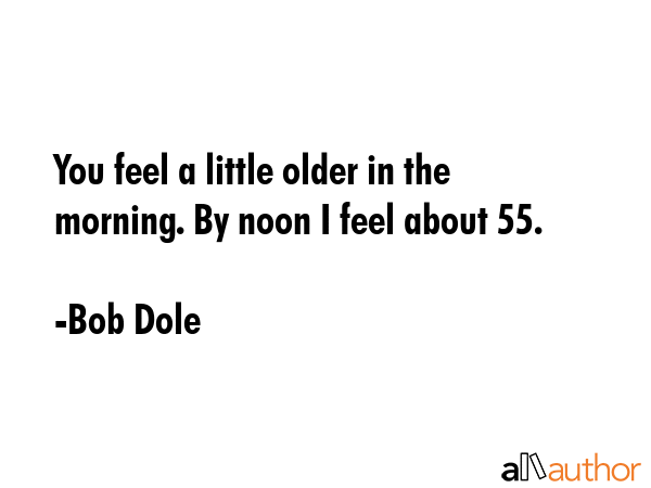 You feel a little older in the morning. By noon I feel about 55. - Bob Dole Quote GIF