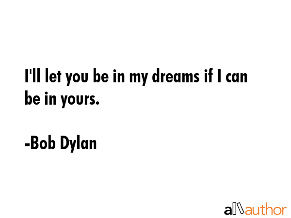I\'ll let you be in my dreams if I can be in yours. - Bob Dylan Quote