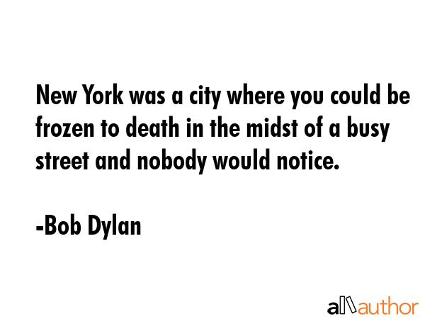 New York was a city where you could be frozen to death in the midst of a busy street and nobody... - Bob Dylan Quote GIF