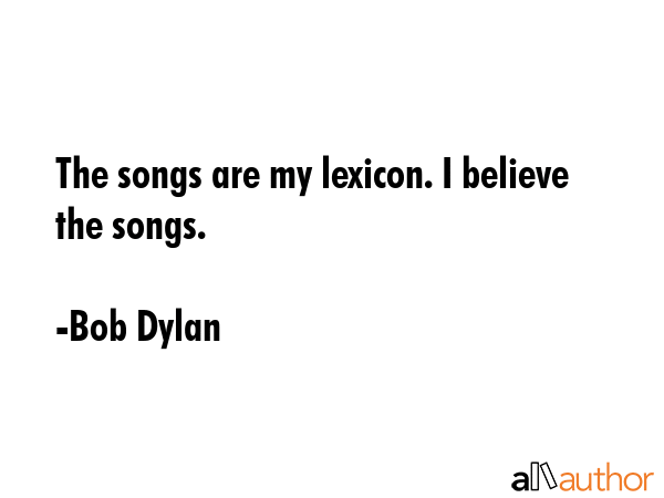 The songs are my lexicon. I believe the songs. - Bob Dylan Quote GIF