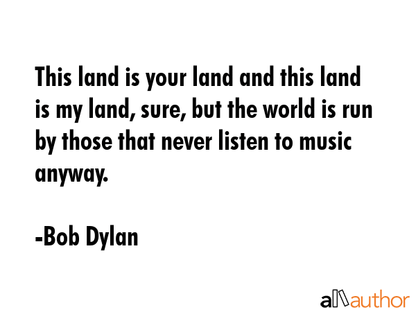 This land is your land and this land is my land, sure, but the world is run by those that never... - Bob Dylan Quote GIF