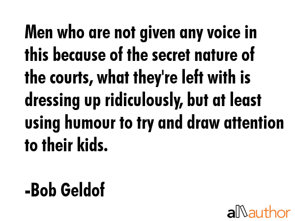 Men who are not given any voice in this because of the secret nature of the courts, what they\