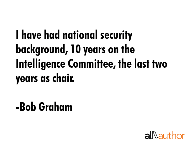 I have had national security background, 10 years on the Intelligence Committee, the last two years... - Bob Graham Quote GIF