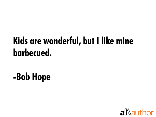 Kids are wonderful, but I like mine barbecued. - Bob Hope Quote GIF