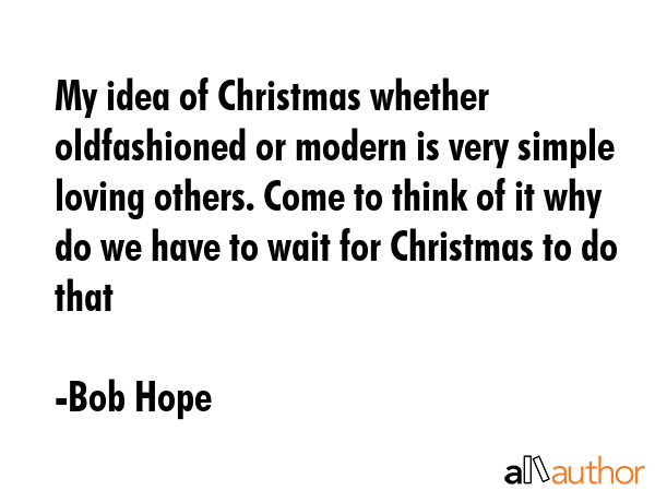 My idea of Christmas whether oldfashioned or modern is very simple loving others. Come to think of... - Bob Hope Quote GIF