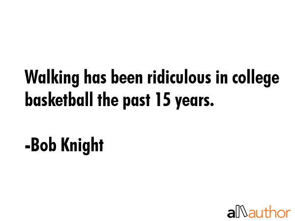 Walking has been ridiculous in college basketball the past 15 years. - Bob Knight Quote GIF