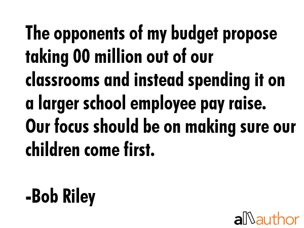 The opponents of my budget propose taking $200 million out of our classrooms and instead spending... - Bob Riley Quote GIF