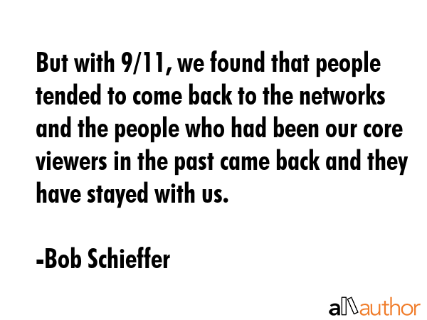 But with 9/11, we found that people tended to come back to the networks and the people who had been... - Bob Schieffer Quote GIF