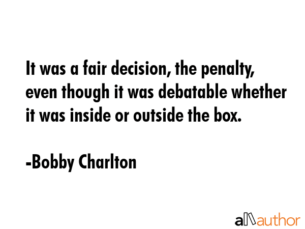It was a fair decision, the penalty, even though it was debatable whether it was inside or outside... - Bobby Charlton Quote GIF