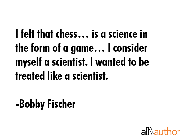 I felt that chess… is a science in the form of a game… I consider myself a scientist. I wanted... - Bobby Fischer Quote GIF
