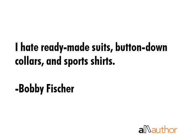I hate ready-made suits, button-down collars, and sports shirts. - Bobby Fischer Quote GIF