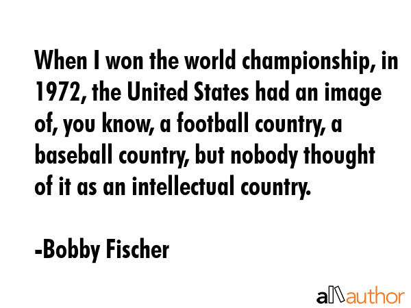 When I won the world championship, in 1972, the United States had an image of, you know, a football... - Bobby Fischer Quote GIF