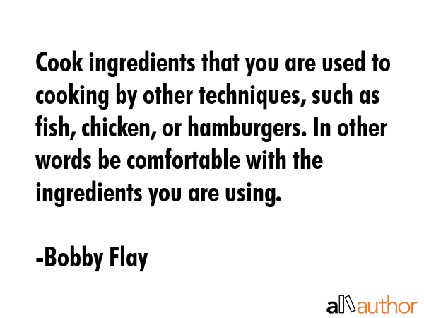 Cook ingredients that you are used to cooking by other techniques, such as fish, chicken, or... - Bobby Flay Quote GIF