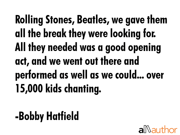 Rolling Stones, Beatles, we gave them all the break they were looking for. All they needed was a... - Bobby Hatfield Quote GIF