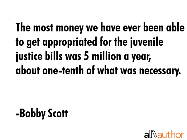 The most money we have ever been able to get appropriated for the juvenile justice bills was $55... - Bobby Scott Quote GIF