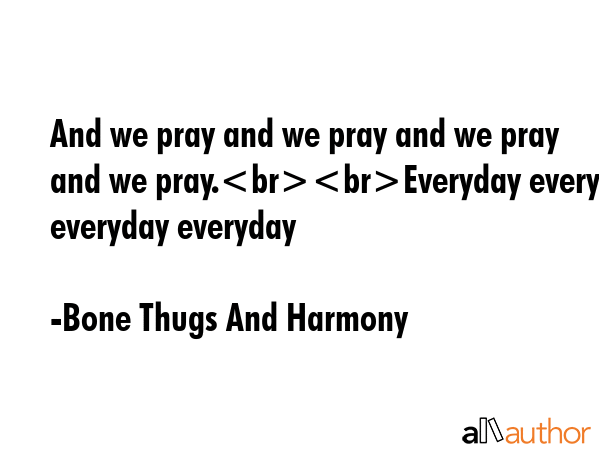 And we pray and we pray and we pray and we pray.Everyday everyday everyday everyday - Bone Thugs And Harmony Quote GIF