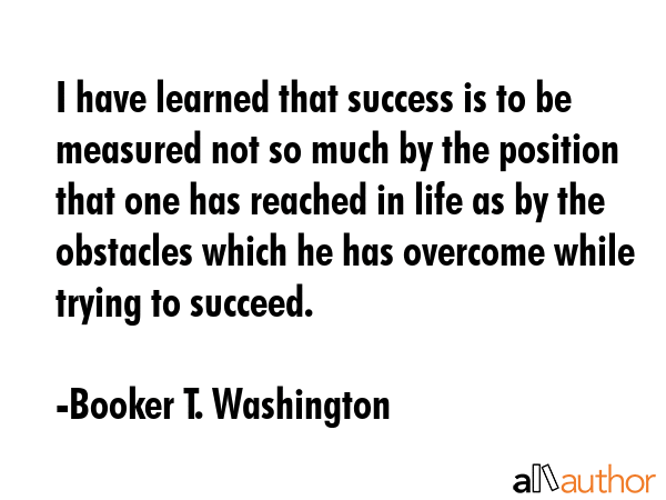 I have learned that success is to be measured not so much by the position that one has reached in... - Booker T. Washington Quote GIF