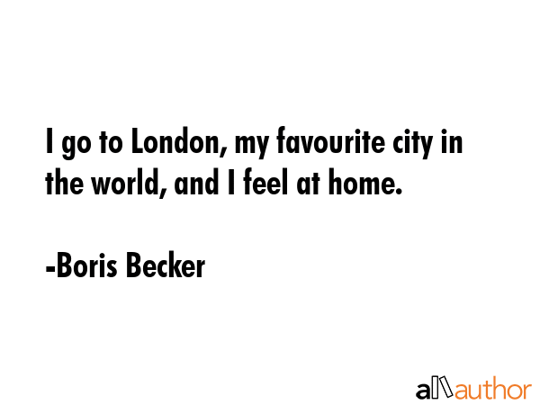 I go to London, my favourite city in the world, and I feel at home. - Boris Becker Quote GIF