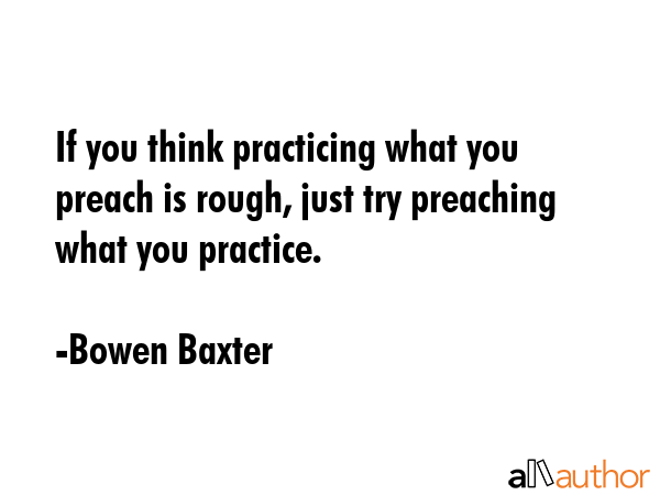 If you think practicing what you preach is rough, just try preaching what you practice. - Bowen Baxter Quote GIF