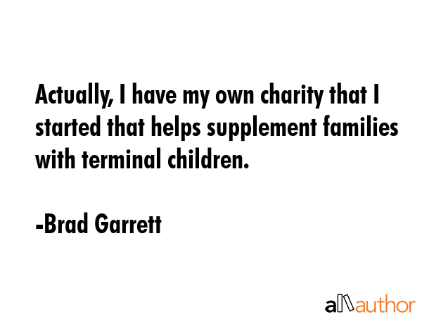Actually, I have my own charity that I started that helps supplement families with terminal... - Brad Garrett Quote GIF