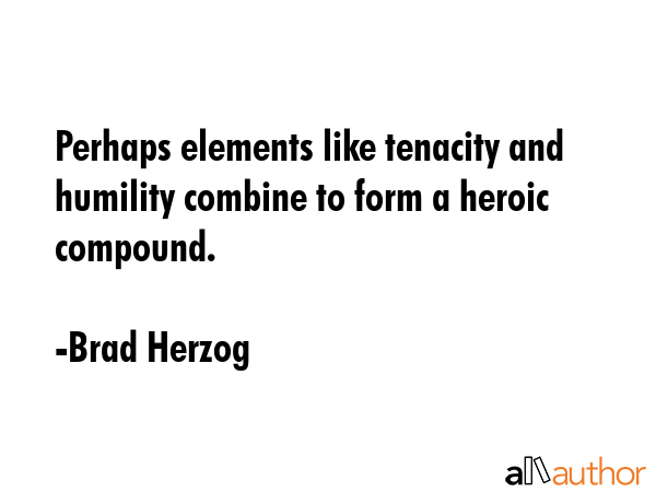 Perhaps elements like tenacity and humility combine to form a heroic compound. - Brad Herzog Quote GIF