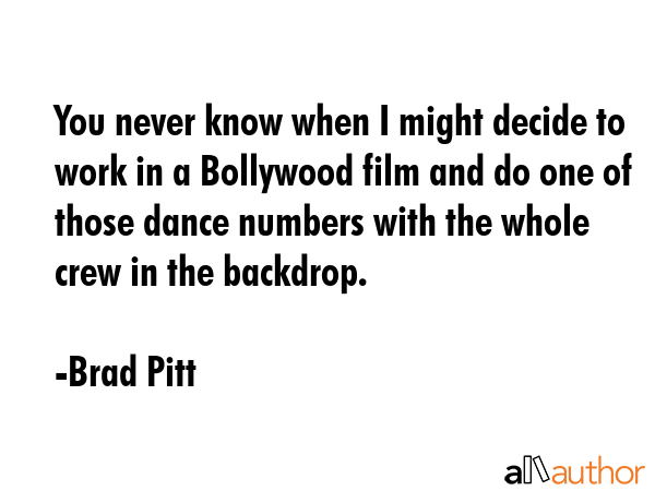 You never know when I might decide to work in a Bollywood film and do one of those dance numbers... - Brad Pitt Quote GIF